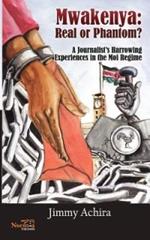 Mwakenya: Real or Phantom; subtitle: A Journalist's Harrowing Experience in the Moi Regime
