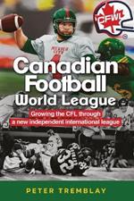 Canadian Football World League: Growing the CFL through a new independent international league