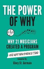 The Power of Why 21 Musicians Created a Program: Why 21 Musicians Created A Program: And You Should Too