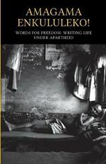 Amagama enkululeko! Words for freedom: Writing life under Apartheid