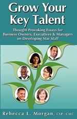 Grow Your Key Talent: Thought-Provoking Essays for Business Owners, Executives and Managers on Developing Star Staff