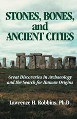 Stones, Bones, and Ancient Cities: Great Discoveries in Archaeology and the Search for Human Origins