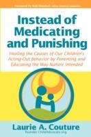 Instead of Medicating and Punishing: Healing the Causes of Our Children's Acting-Out Behavior by Parenting and Educating the Way Nature Intended