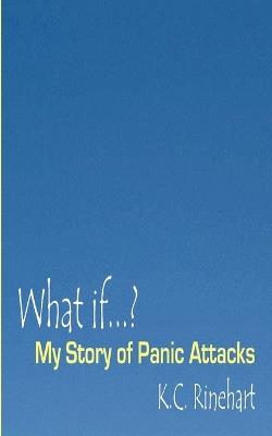 What if.? My Story of Panic Attacks - K C Rinehart - cover