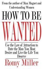 How to Be Wanted: Use the Law of Attraction to Date the Man You Most Desire and Live the Life You Deserve