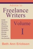 Advice to Freelance Writers: Insider Secrets to Effective Shoestring Marketing, Managing a Winning Mindset, and Thriving in Any Economy Volume 1