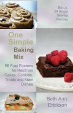 One Simple Baking Mix: 50 Fast Recipes for Healthier Cakes, Cookies, Treats and Main Dishes