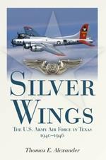 Silver Wings: The U.S. Army Airforce in Texas, 1940-1946