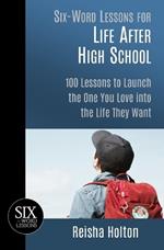 Six-Word Lessons for Life After High School: 100 Lessons to Launch the One You Love into the Life They Want