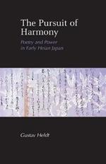 The Pursuit of Harmony: Poetry and Power in Early Heian Japan