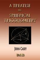 A Treatise On Spherical Trigonometry - Its Application To Geodesy And Astronomy