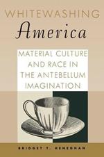 Whitewashing America: Material Culture and Race in the Antebellum Imagination