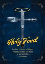 Holy Food: How Cults, Communes, and Religious Movements Influenced What We Eat - An American History