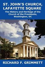 St. John's Church, Lafayette Square: The History and Heritage of the Church of the Presidents, Washington, DC