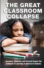 The Great Classroom Collapse: Teachers, Students, and Parents Expose the Collapse of Learning in America's Schools