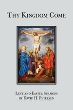 Thy Kingdom Come: Lent and Easter Sermons by David H. Petersen