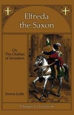 Elfreda the Saxon: Or, The Orphan of Jerusalem, A Sequel to Leofwine