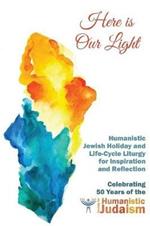 Here Is Our Light: Humanistic Jewish Holiday and Life-Cycle Liturgy for Inspiration and Reflection