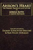 Ahron's Heart: The Prayers, Teachings and Letters of Ahrele Roth, a Hasidic Reformer