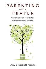 Parenting on a Prayer: Ancient Jewish Secrets for Raising Modern Children