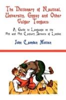 The Dictionary of Nautical, University, Gypsy and Other Vulgar Tongues: A Guide to Language on the 18th and 19th Century Streets of London