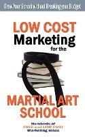 Low Cost Marketing for the Martial Art School: Grow Your School without Breaking Your Budget