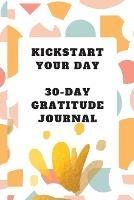 Kickstart Your Day: 30-Day Gratitude Journal: Gratitude Journal