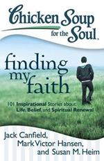 Chicken Soup for the Soul: Finding My Faith: 101 Inspirational Stories about Life, Belief, and Spiritual Renewal