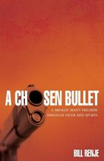 A Chosen Bullet: A Broken Mans Triumph Through Faith and Sports