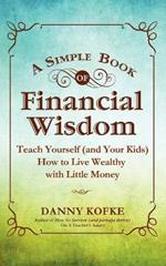 A Simple Book of Financial Wisdom: Teach Yourself (and Your Kids) How to Live Wealthy with Little Money