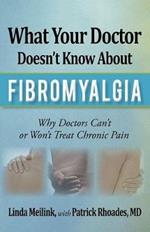 What Your Doctor Doesn't Know about Fibromyalgia: Why Doctors Can't or Won't Treat Chronic Pain