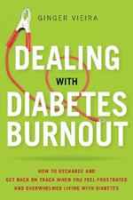 Dealing with Diabetes Burnout: How to Recharge and Get Back on Track When You Feel Frustrated and Overwhelmed Living with Diabetes