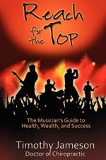 Reach for the Top: The Musician's Guide to Health, Wealth and Success