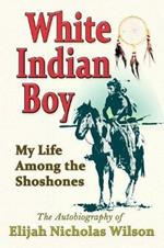 White Indian Boy: My Life Among the Shoshones