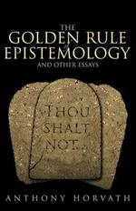 The Golden Rule of Epistemology And Other Essays