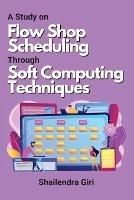 A Study on Flow Shop Scheduling Through Soft Computing Techniques