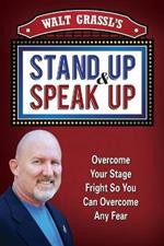 Walt Grassl's Stand Up & Speak Up: Overcome Your Stage Fright So You Can Overcome Any Fear