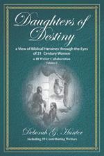 Daughters of Destiny, a View of Biblical Heroines through the Eyes of 21st Century Women: a 40 Writer Collaboration, Volume 2