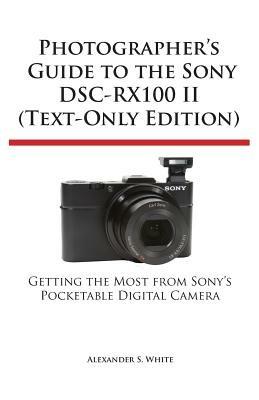 Photographer's Guide to the Sony Dsc-Rx100 II (Text-Only Edition) - Alexander S White - cover