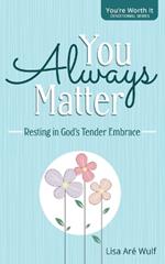 You Always Matter: Resting in God's Tender Embrace