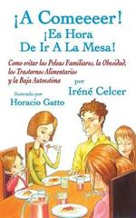 A Comeeeer! Es Hora de IR a la Mesa! Como Evitar Las Peleas Familiares, La Obesidad, Los Trastornos Alimentarios y La Baja Autoestima