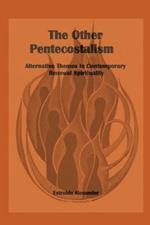 The Other Pentecostalism: Alternative Themes in Contemporary Renewal Spirituality: