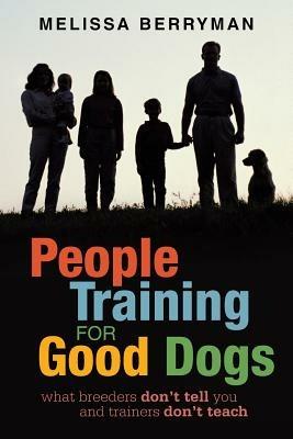 People Training for Good Dogs: What Breeders Don't Tell You and Trainers Don't Teach - Melissa Berryman - cover