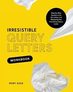 Irresistible Query Letters Workbook: Step-by-Step Guidance for Decoding and Mastering the Publishing Query Letter