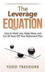 The Leverage Equation: How to Work Less, Make More, and Cut 30 Years Off Your Retirement Plan