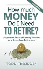 How Much Money Do I Need to Retire?: Uncommon Financial Planning Wisdom for a Stress-Free Retirement