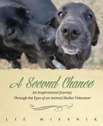 A Second Chance: An Inspirational Journey through the Eyes of an Animal Shelter Volunteer