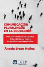 Comunicacion plurilingue en la educacion: Una aproximacion etnografica de la intercomprension en ambientes universitarios
