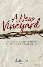 A New Vineyard: The Tale of Unlikely Heroes Destined to Restore Israel