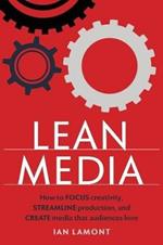 Lean Media: How to Focus Creativity, Streamline Production, and Create Media That Audiences Love